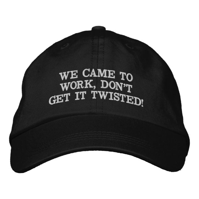 WE CAME TO WORK, DON'T GET IT TWISTED! EMBROIDERED HAT (Front)