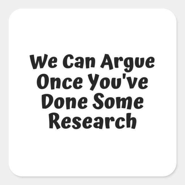 We Can Argue If You Do Some Research Square Sticker (Front)