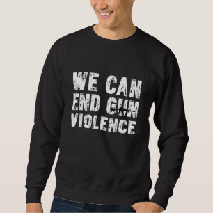 We Can End Gun Violence No Gun Awareness Day Sweatshirt