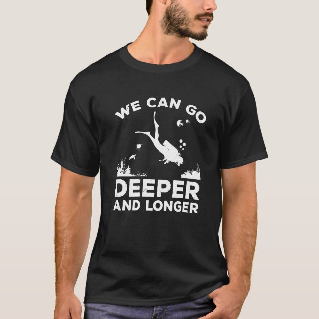 We Can Go Deeper And Longer Scuba Diver Diving Sno T-Shirt (Front)