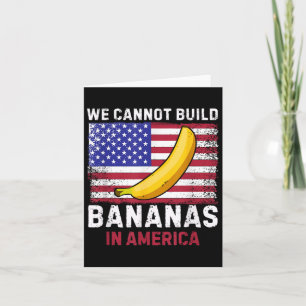 We Cannot Build Bananas In America - Funny  Card