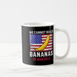 We Cannot Build Bananas In America - Funny  Coffee Mug