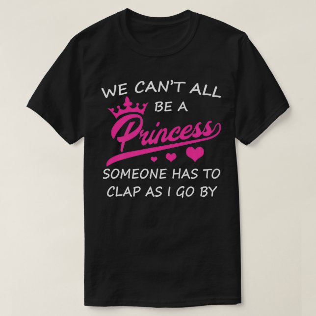 We Can't All Be A Princess Someone Has To Clap fun T-Shirt (Design Front)