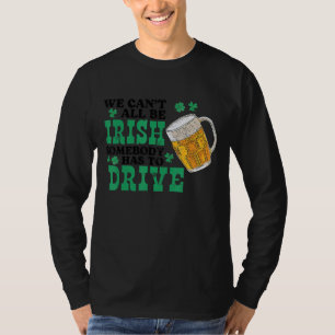 We Can't All Be Irish Somebody Has To Drive Beer G T-Shirt