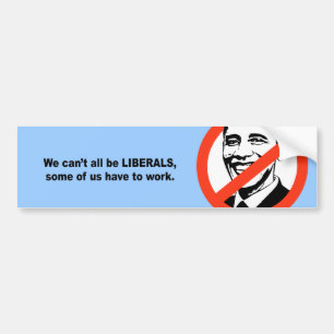 We can't all be liberals, some of us have to work bumper sticker