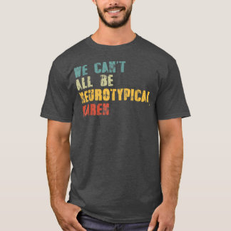 We Can't All Be Neurotypical Karen Funny ADHD Auti T-Shirt