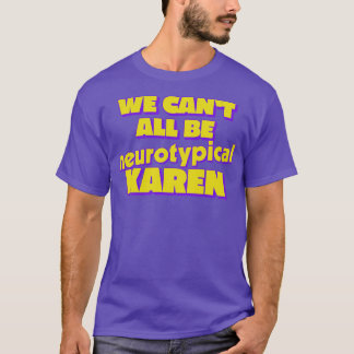 We Cant All Be Neurotypical Karen T-Shirt
