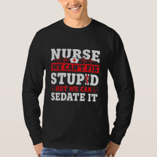 We Can't Fix Stupid But We Can Sedate It Nursing T-Shirt