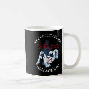 We Can't Let Her Die Must Save Her We The People L Coffee Mug