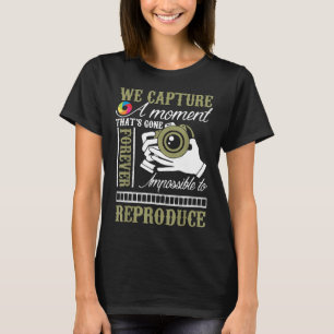 We Capture Moment Impossible To Reproduce Photogra T-Shirt