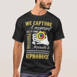 We Capture Moment Impossible To Reproduce Photogra T-Shirt