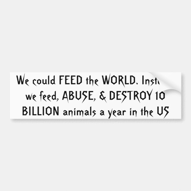 We could FEED the WORLD. Instead, we feed, ABUS... Bumper Sticker (Front)