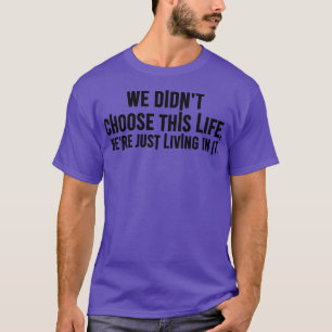 We didnt choose this life were just living in it T-Shirt