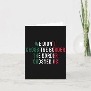We Didnt Cross The Border The Border Crossed Us  Card