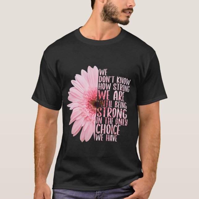 We Don’t Know How Strong We Are Until Being Strong T-Shirt (Front)