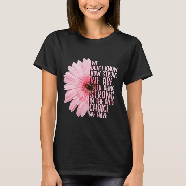 We Don’t Know How Strong We Are Until Being Strong T-Shirt (Front)