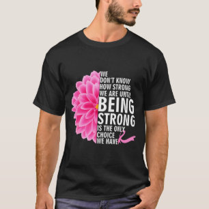 We Don t Know How Strong We Are Until Cancer Aware T-Shirt