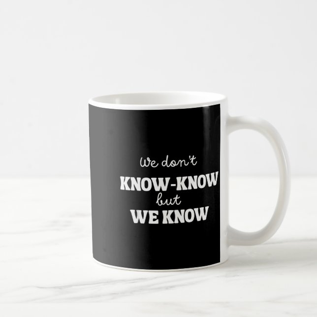 We Don’t Know Know But We Know Meme Humor Quote  Coffee Mug (Right)