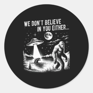We Don't Believe In You Either Bigfoot Ufo Unicorn Classic Round Sticker