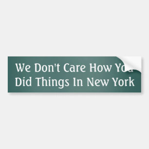 We don't care how you did things in New York Bumper Sticker