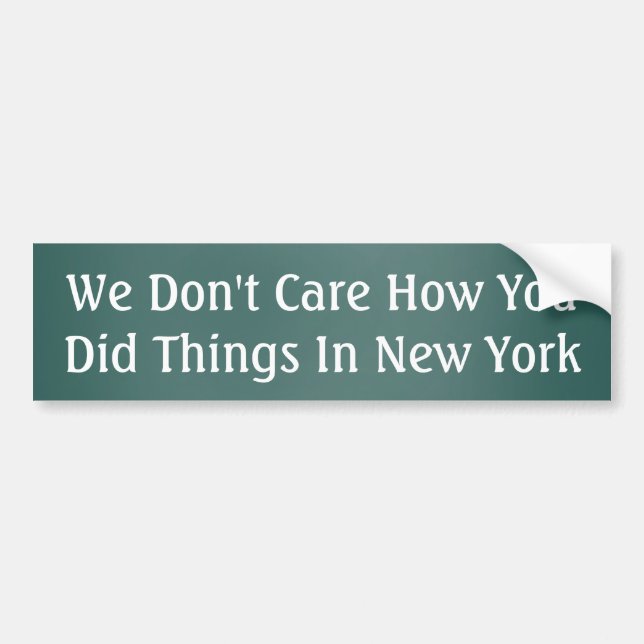 We don't care how you did things in New York Bumper Sticker (Front)