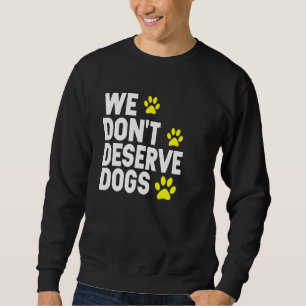 We Dont Deserve Dogs Gift For Dog Lover Owner Vete Sweatshirt