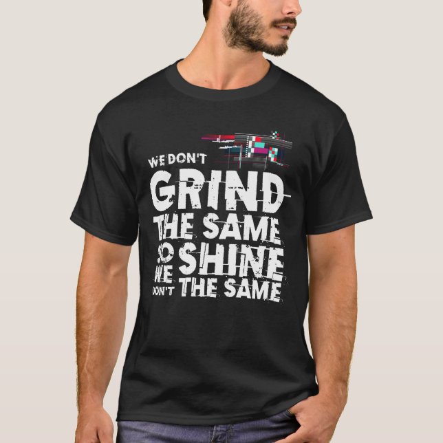 We Don't Grind The Same So We Don't Shine The Same T-Shirt (Front)