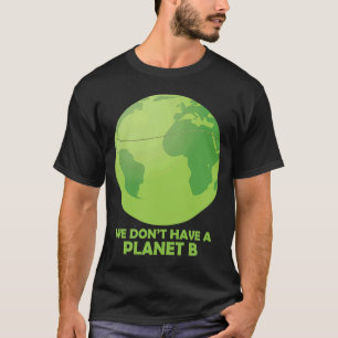 We Don't Have A Planet B Save Earth T-Shirt
