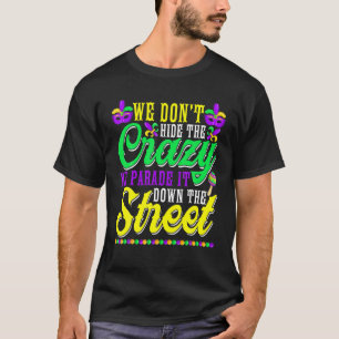 We Dont Hide The Crazy We Parade It Funny Mardi Gr T-Shirt