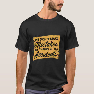 We Don't Make Mistakes Just Happy Little Accidents T-Shirt