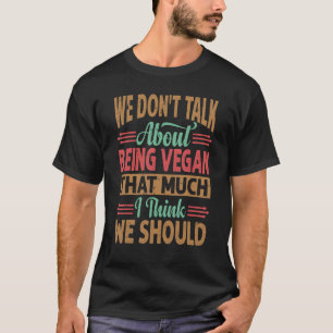 We Don't Talk About Being Vegan That Much I Think T-Shirt