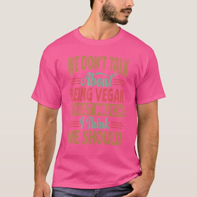 We Don't Talk About Being Vegan That Much I Think  T-Shirt (Front)