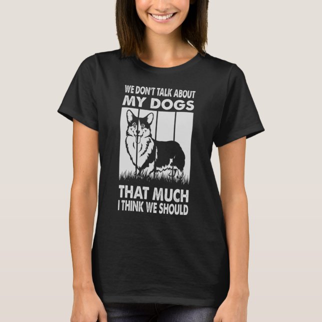We Don't Talk About My Dogs That Much I Think We S T-Shirt (Front)