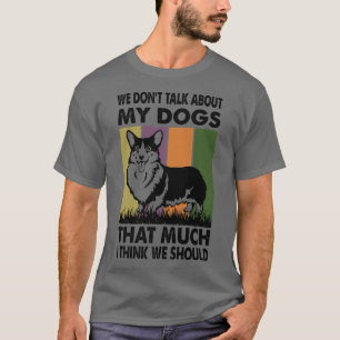 We Don't Talk About My Dogs That Much I Think We S T-Shirt
