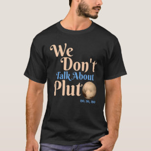 We Don't Talk About Pluto  Astronomy Never Forget  T-Shirt