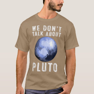 We Don't Talk About Pluto Funny Space Planet Astr T-Shirt