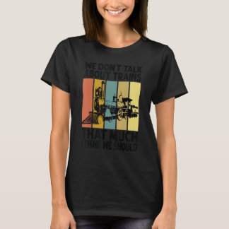 We Don't Talk About Trains That Much I Think We Sh T-Shirt