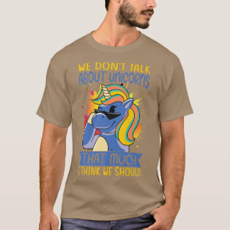 We Dont Talk About Unicorns That Much I Think We S T-Shirt