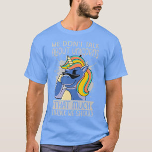 We Don't Talk About Unicorns That Much I Think We  T-Shirt