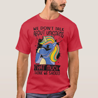 We Don't Talk About Unicorns That Much I Think We T-Shirt