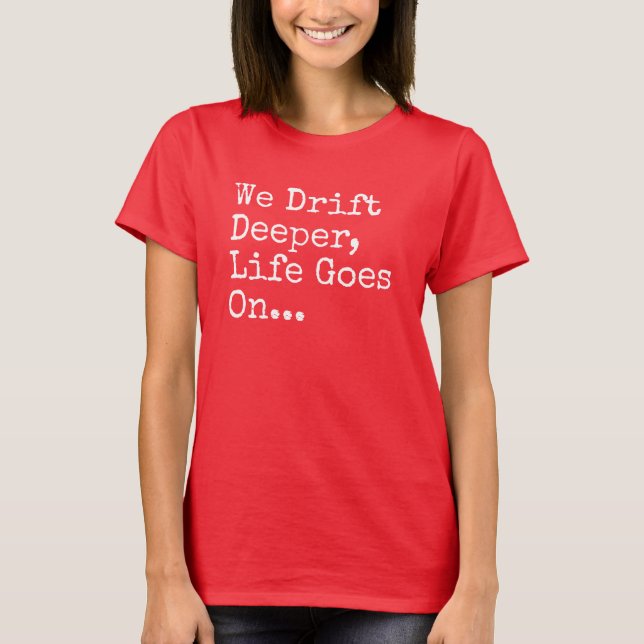 We Drift Deeper, Life Goes On T-Shirt (Front)