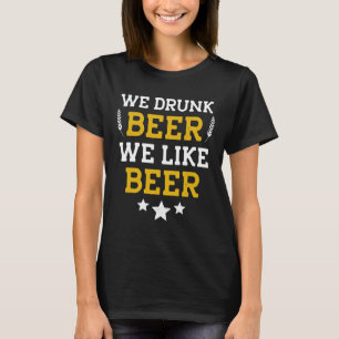 We Drunk Beer We Like Beer Just Enjoy Beer Beer Is T-Shirt