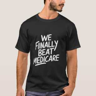 We Finally Beat Medicare Funny Meme T-Shirt
