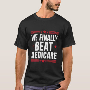 We Finally Beat Medicare T-Shirt