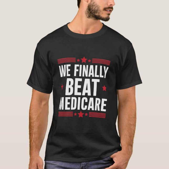 We Finally Beat Medicare T-Shirt  (Front)