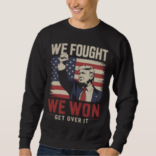 We Fought We Won Get Over It Trump 47th President Sweatshirt