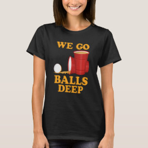 We go balls deep Beer Party Beer Pong  1 T-Shirt