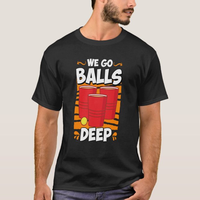 We go balls deep Beer Party Beer Pong  2 T-Shirt (Front)