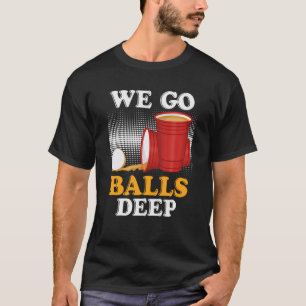 We go balls deep Beer Party Beer Pong 4 T-Shirt