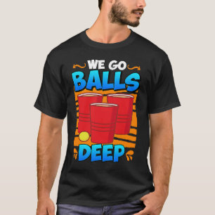We go balls deep Beer Party Beer Pong 4 T-Shirt